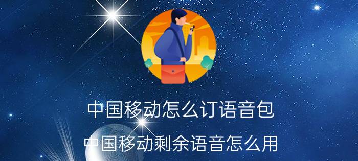 中国移动怎么订语音包 中国移动剩余语音怎么用？